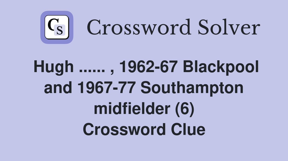 Hugh... , 196267 Blackpool and 196777 Southampton midfielder (6) Crossword Clue Answers